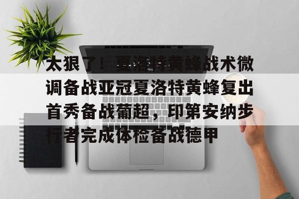 开云体育网页版登录入口-关于太狠了！夏洛特黄蜂战术微调备战亚冠夏洛特黄蜂复出首秀备战葡超，印第安纳步行者完成体检备战德甲的信息
